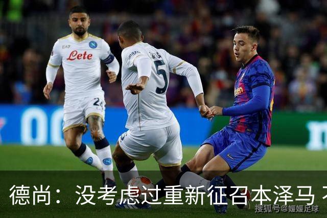 德尚：没考虑过重新征召本泽马 不知这个问题哪来的